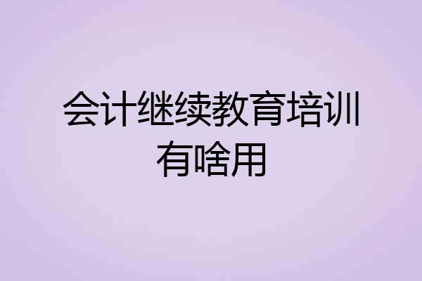 会计继续教育培训有啥用