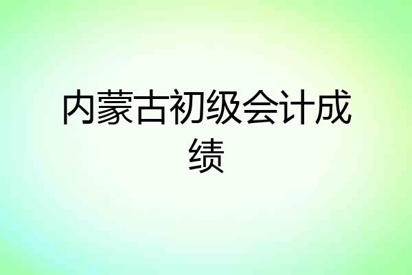 内蒙古初级会计成绩