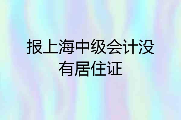 报上海中级会计没有居住证