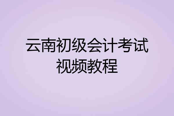 云南初级会计考试视频教程
