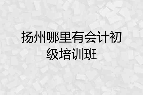 扬州哪里有会计初级培训班