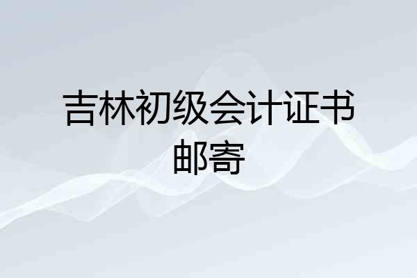 吉林初级会计证书邮寄