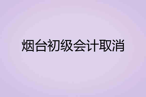 烟台初级会计取消