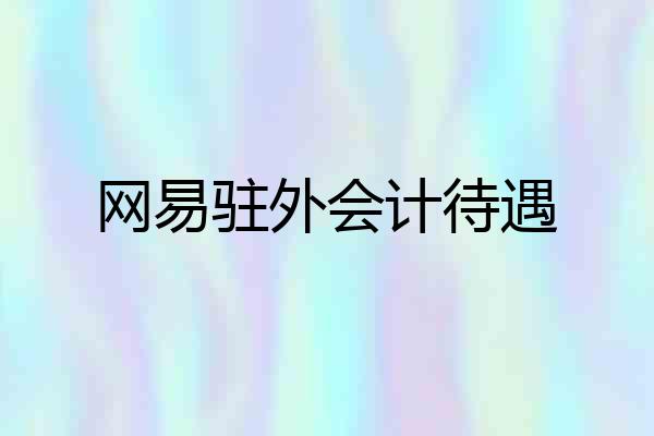 网易驻外会计待遇