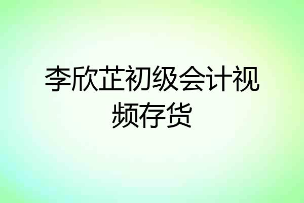 李欣芷初级会计视频存货