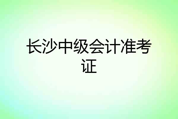 长沙中级会计准考证