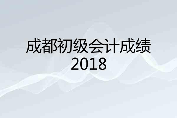 成都初级会计成绩2018