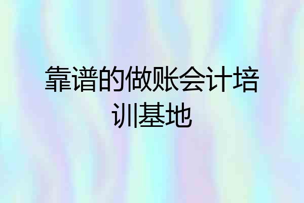 靠谱的做账会计培训基地