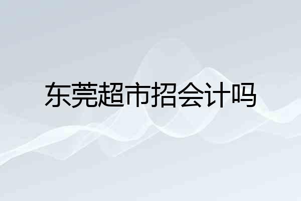 东莞超市招会计吗