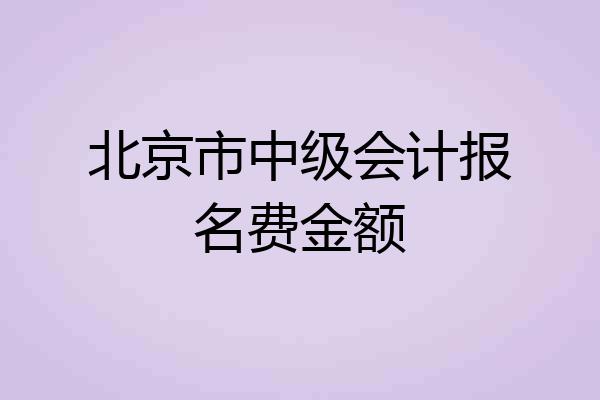 北京市中级会计报名费金额