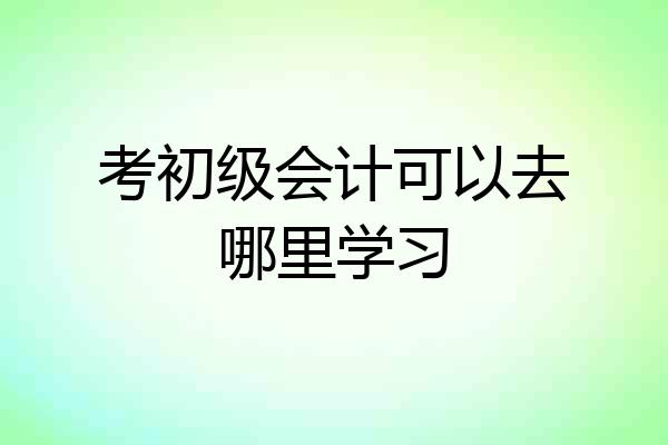 考初级会计可以去哪里学习