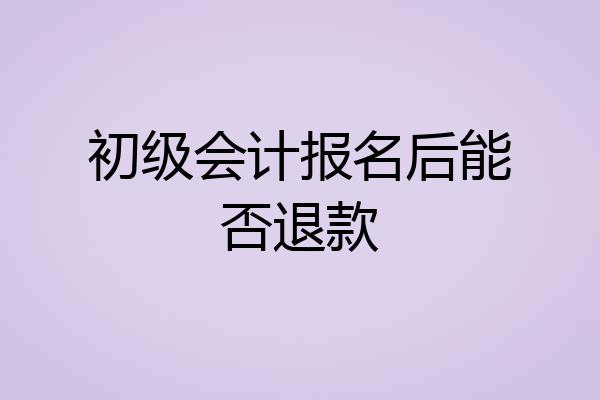 初级会计报名后能否退款