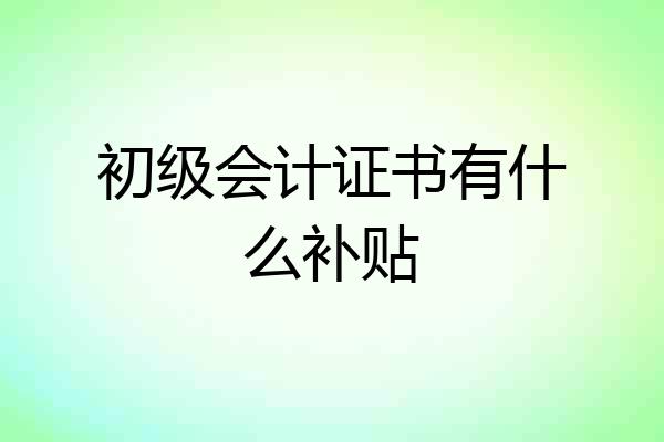初级会计证书有什么补贴