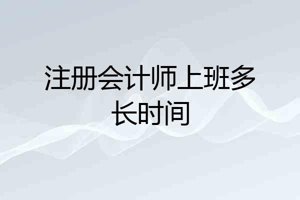 注册会计师上班多长时间