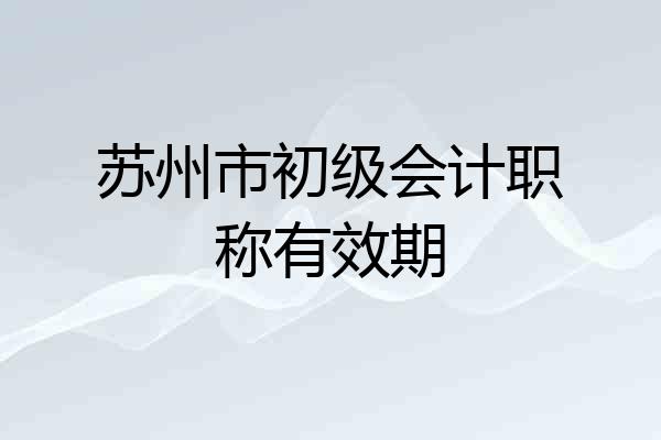 苏州市初级会计职称有效期