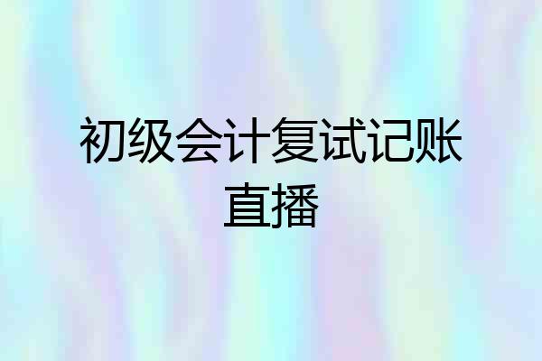 初级会计复试记账直播