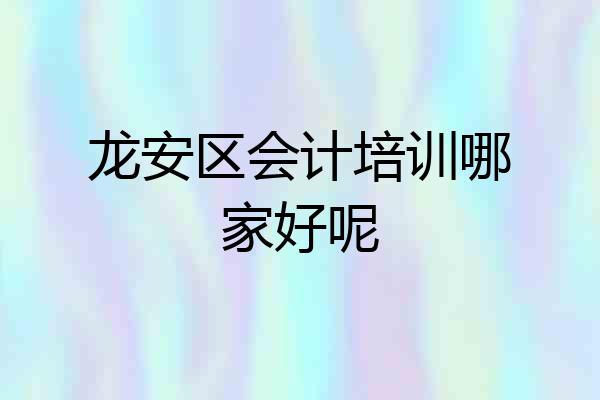 龙安区会计培训哪家好呢