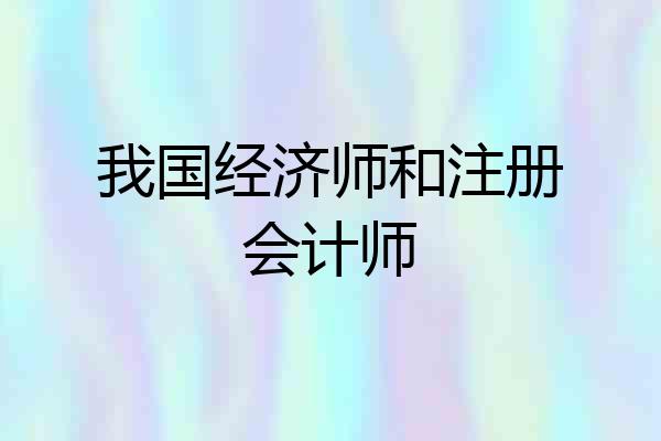我国经济师和注册会计师