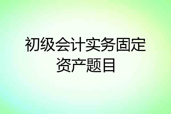 初级会计实务固定资产题目
