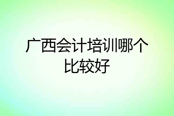 广西会计培训哪个比较好