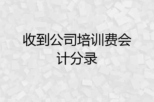 收到公司培训费会计分录