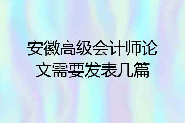 安徽高级会计师论文需要发表几篇