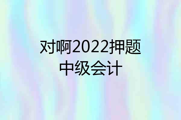对啊2022押题中级会计