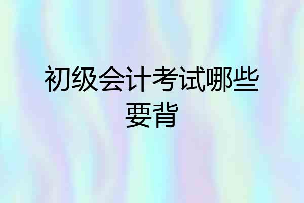 初级会计考试哪些要背