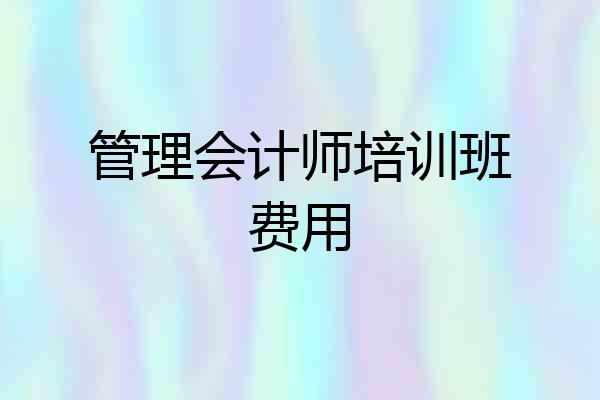 管理会计师培训班费用