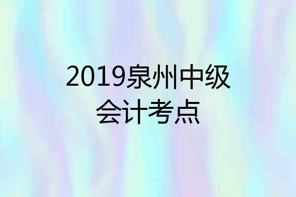 2019泉州中级会计考点