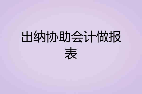 出纳协助会计做报表