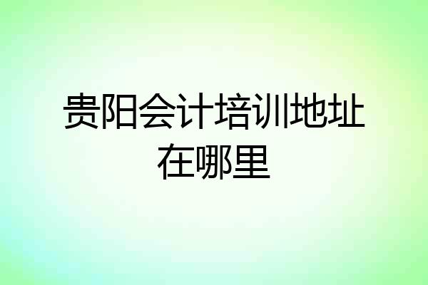 贵阳会计培训地址在哪里