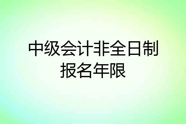 中级会计非全日制报名年限