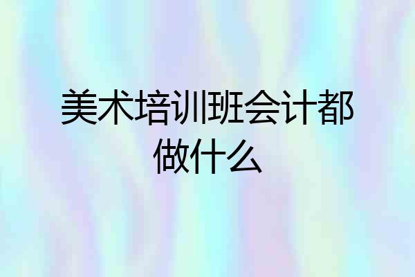 美术培训班会计都做什么