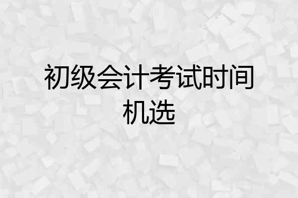初级会计考试时间机选
