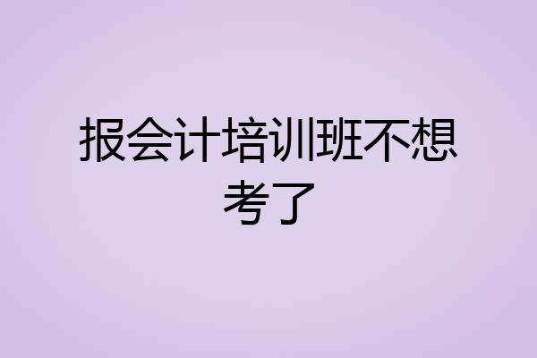 报会计培训班不想考了