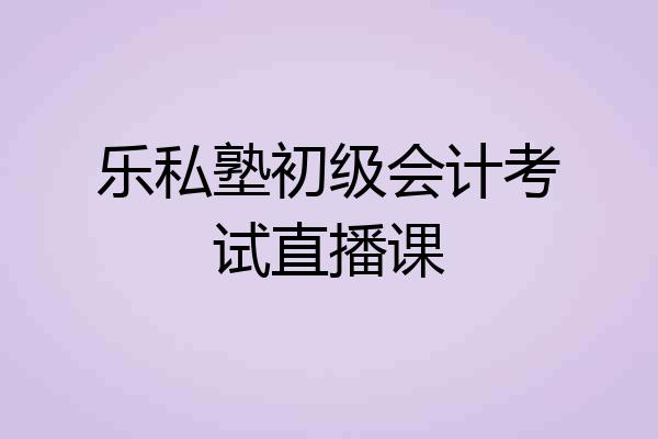 乐私塾初级会计考试直播课