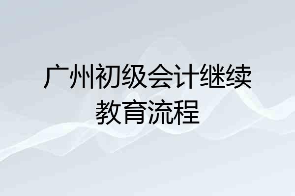 广州初级会计继续教育流程