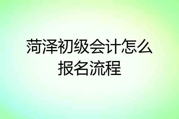 菏泽初级会计怎么报名流程