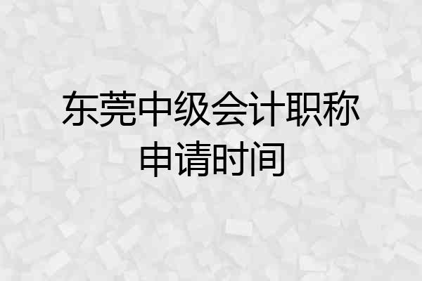 东莞中级会计职称申请时间