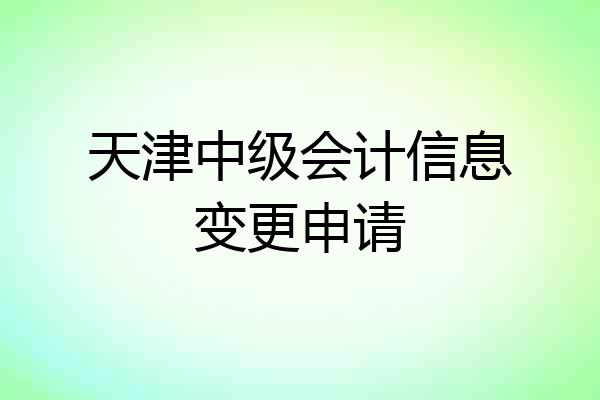 天津中级会计信息变更申请