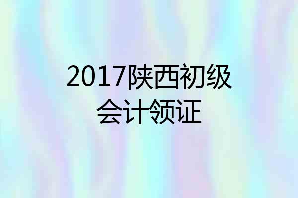2017陕西初级会计领证