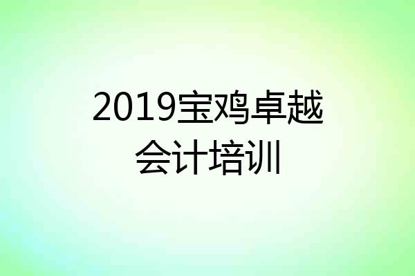 2019宝鸡卓越会计培训