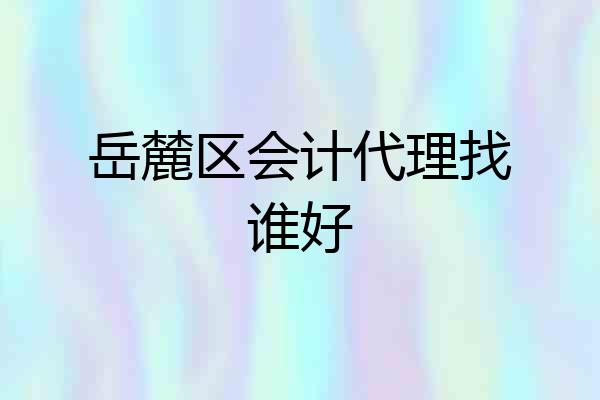 岳麓区会计代理找谁好
