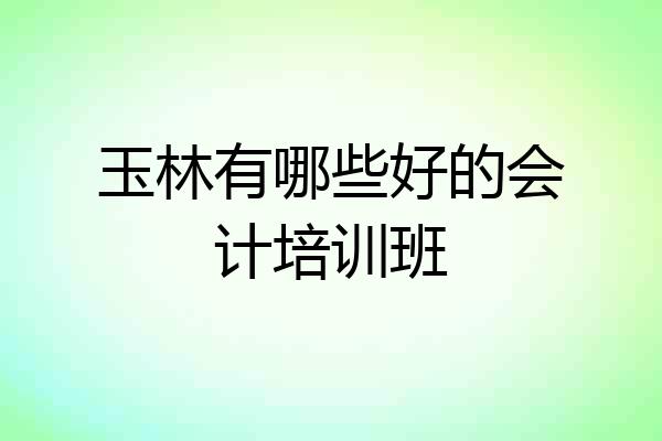 玉林有哪些好的会计培训班