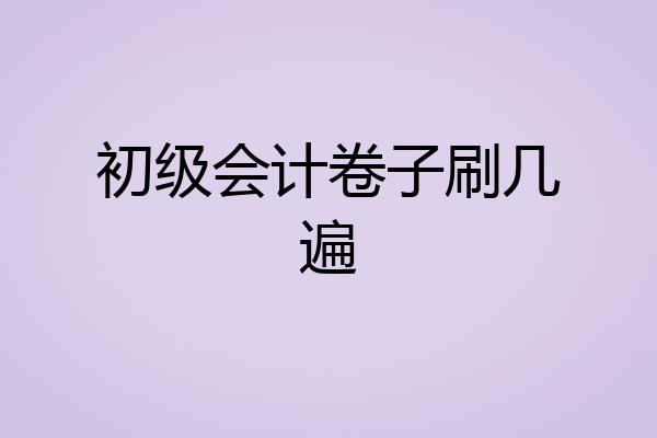初级会计卷子刷几遍