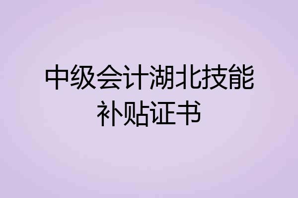 中级会计湖北技能补贴证书