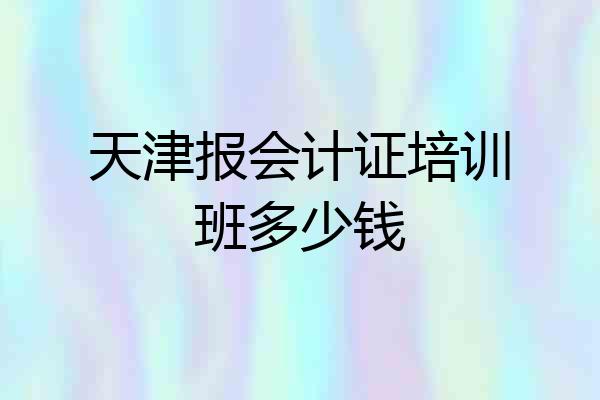 天津报会计证培训班多少钱