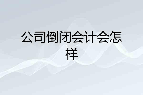 公司倒闭会计会怎样