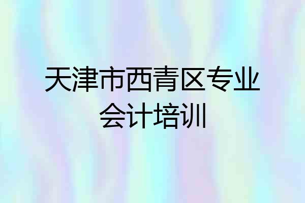 天津市西青区专业会计培训